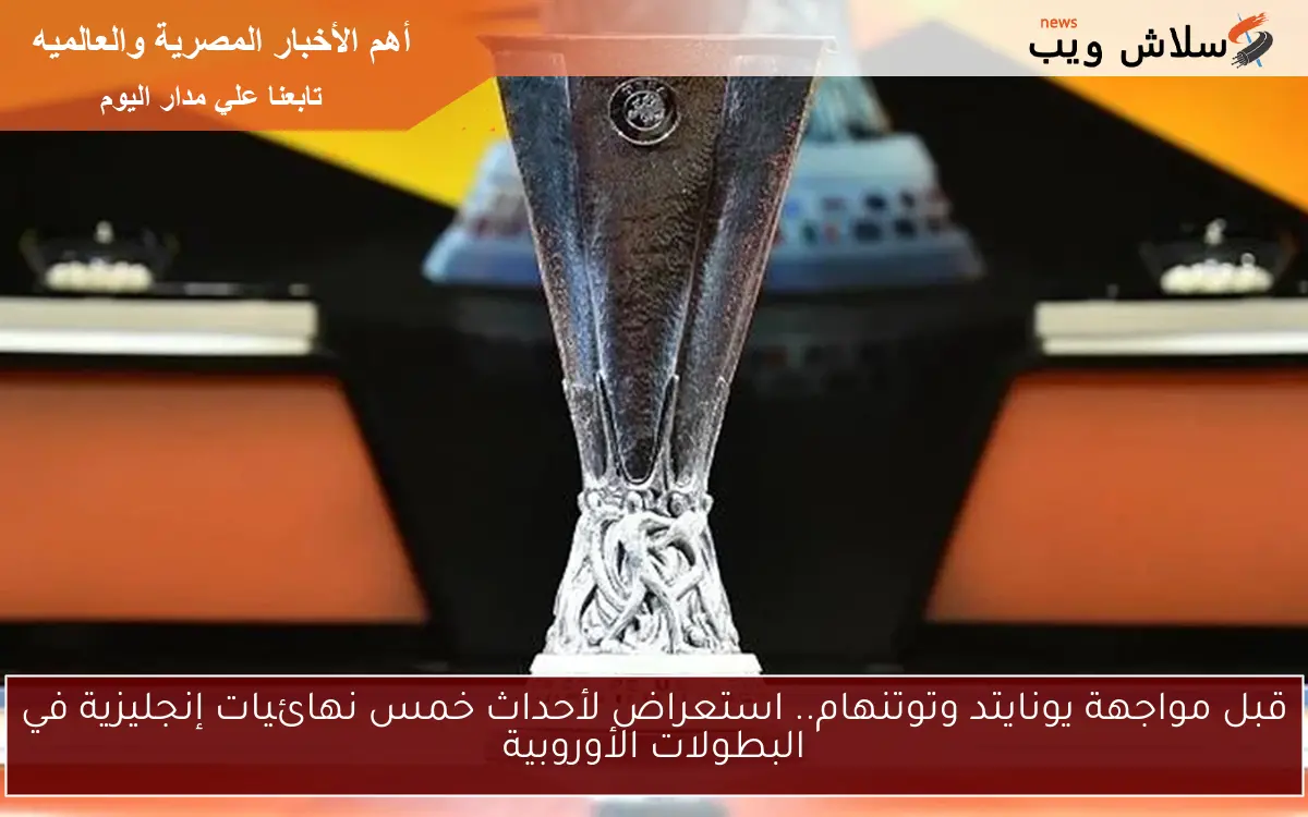 قبل مواجهة يونايتد وتوتنهام.. استعراض لأحداث خمس نهائيات إنجليزية في البطولات الأوروبية