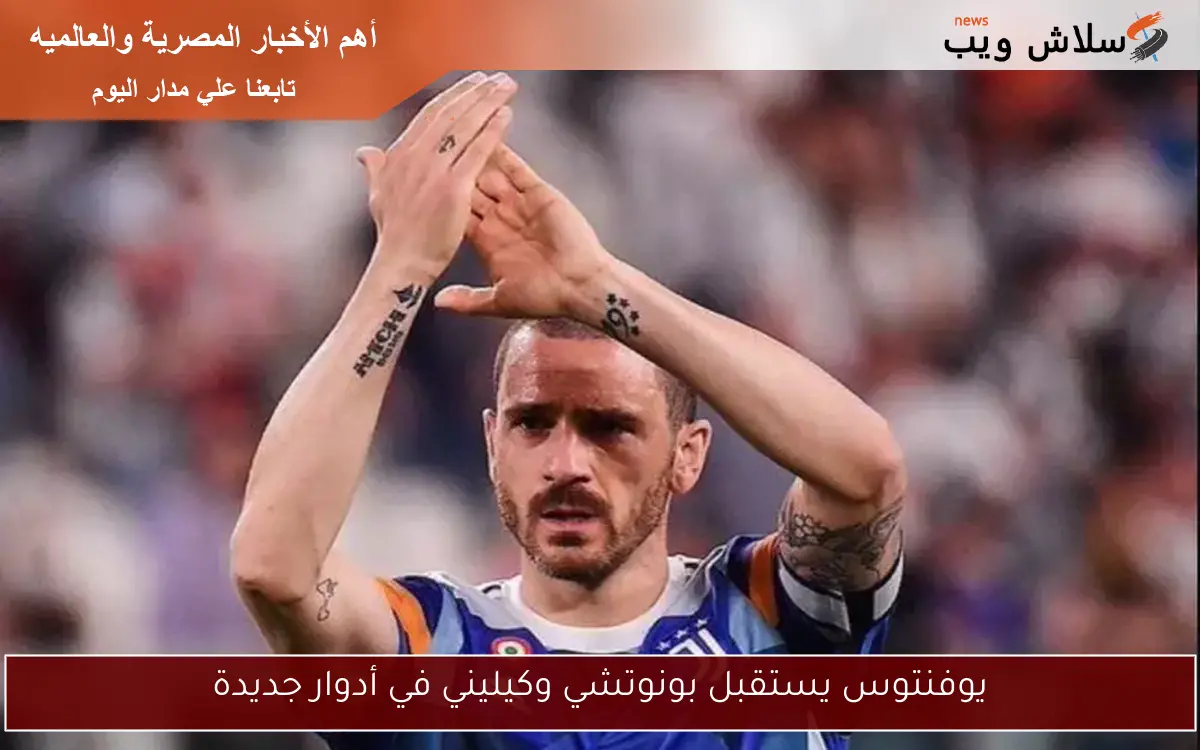 يوفنتوس يستقبل بونوتشي وكيليني في أدوار جديدة