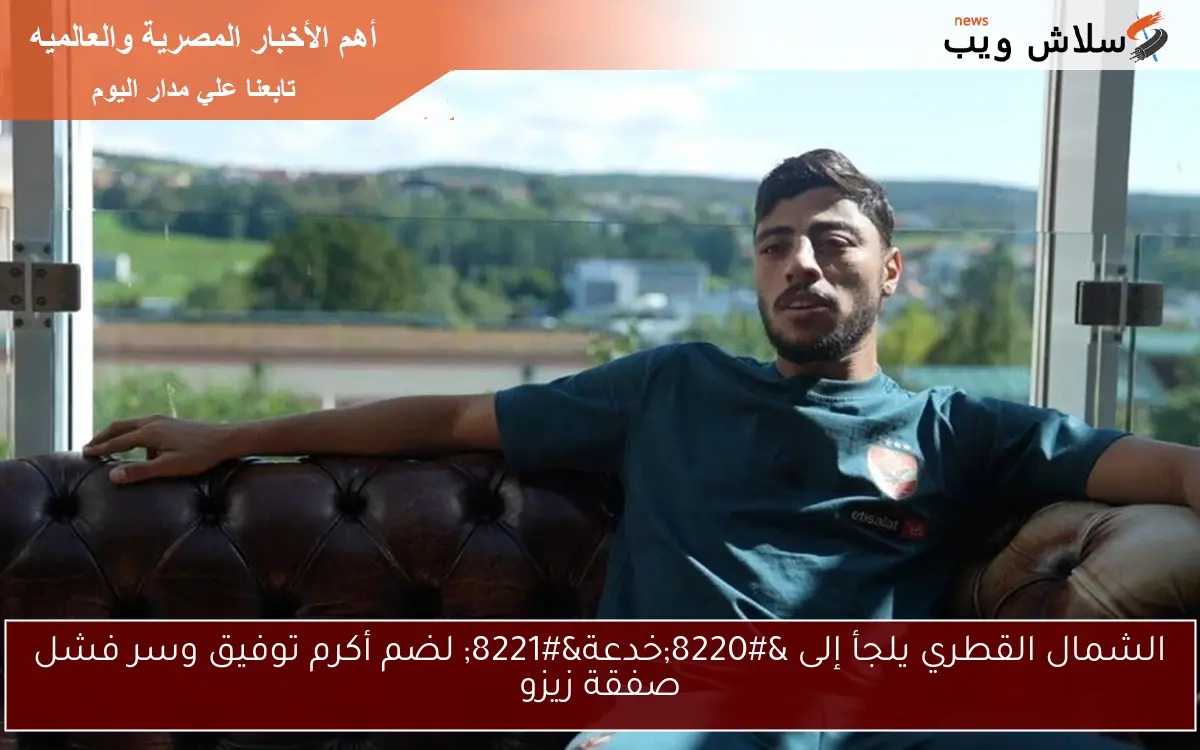 الشمال القطري يلجأ إلى "خدعة" لضم أكرم توفيق وسر فشل صفقة زيزو 2 الشمال القطري يلجأ إلى “خدعة” لضم أكرم توفيق وسر فشل صفقة زيزو