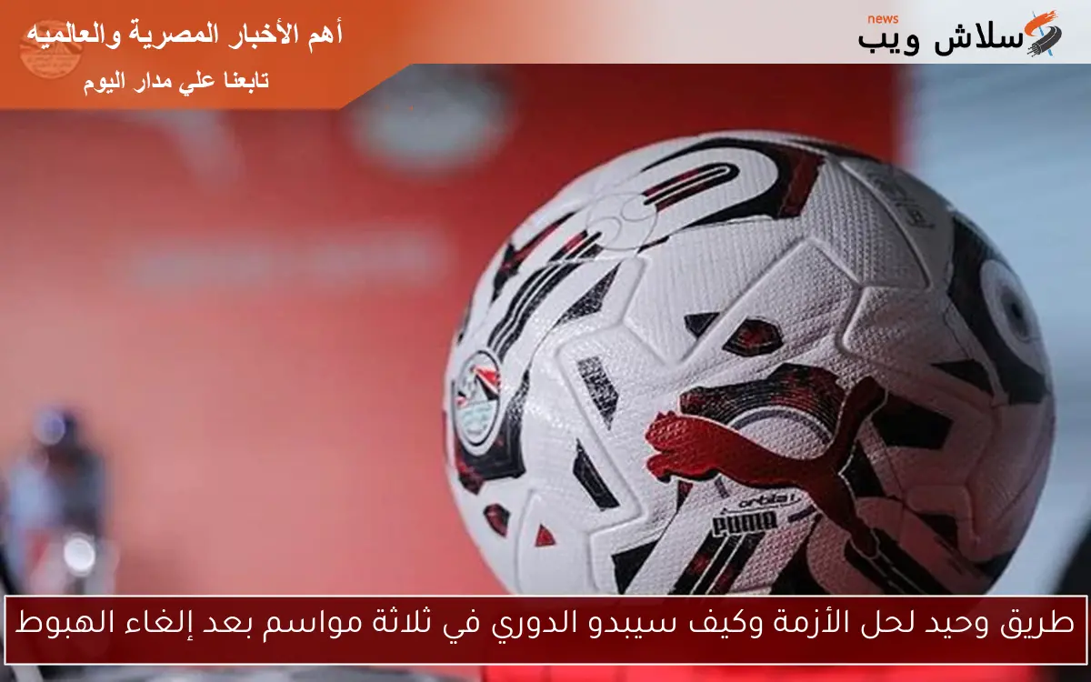 طريق وحيد لحل الأزمة وكيف سيبدو الدوري في ثلاثة مواسم بعد إلغاء الهبوط