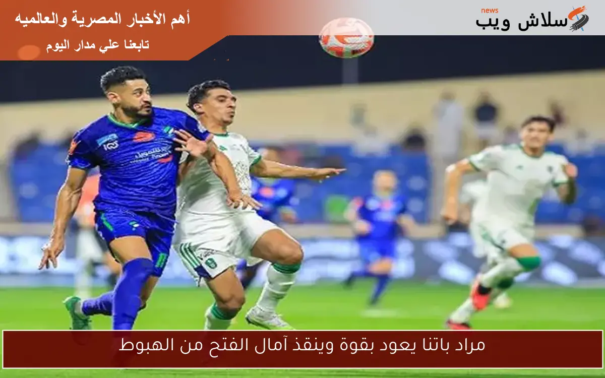 مراد باتنا يعود بقوة وينقذ آمال الفتح من الهبوط