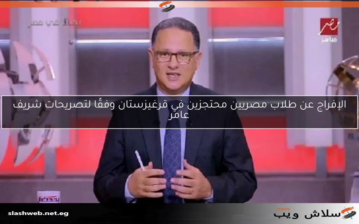 الإفراج عن طلاب مصريين محتجزين في قرغيزستان وفقًا لتصريحات شريف عامر 2 الإفراج عن طلاب مصريين محتجزين في قرغيزستان وفقًا لتصريحات شريف عامر
