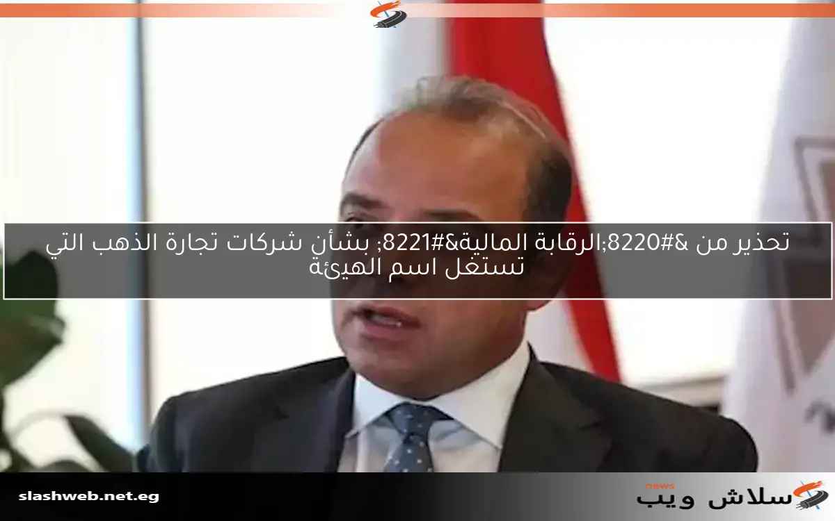 تحذير من "الرقابة المالية" بشأن شركات تجارة الذهب التي تستغل اسم الهيئة 2 تحذير من “الرقابة المالية” بشأن شركات تجارة الذهب التي تستغل اسم الهيئة
