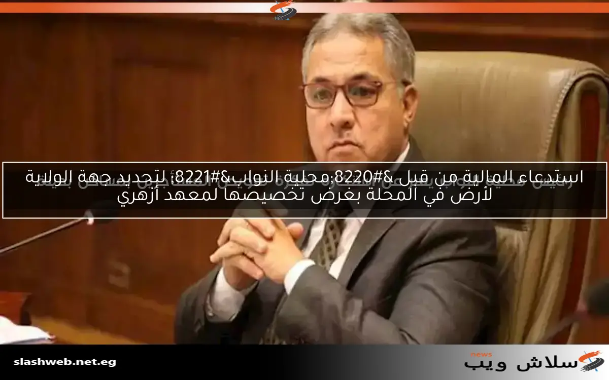 استدعاء المالية من قبل "محلية النواب" لتحديد جهة الولاية لأرض في المحلة بغرض تخصيصها لمعهد أزهري 2 استدعاء المالية من قبل “محلية النواب” لتحديد جهة الولاية لأرض في المحلة بغرض تخصيصها لمعهد أزهري