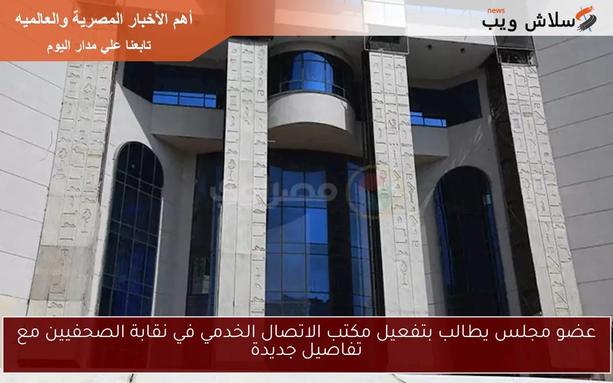 عضو مجلس يطالب بتفعيل مكتب الاتصال الخدمي في نقابة الصحفيين مع تفاصيل جديدة