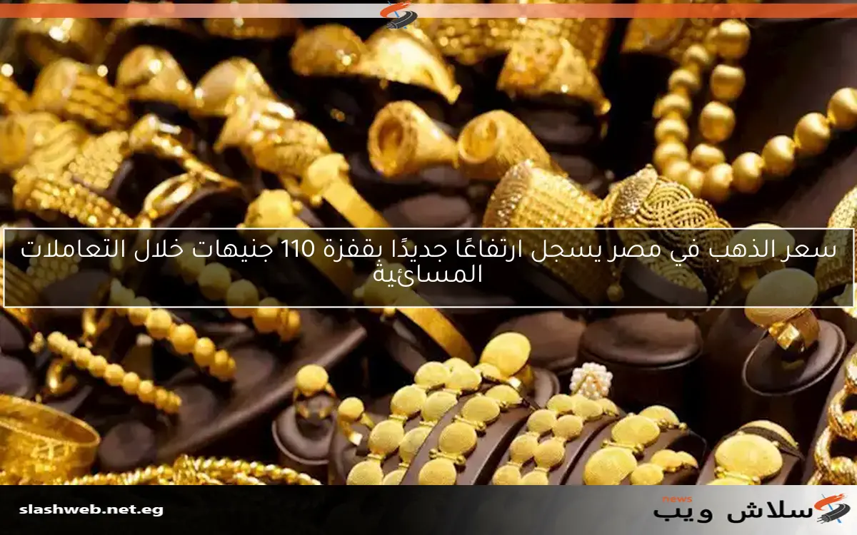 سعر الذهب في مصر يسجل ارتفاعًا جديدًا بقفزة 110 جنيهات خلال التعاملات المسائية 2 سعر الذهب في مصر يسجل ارتفاعًا جديدًا بقفزة 110 جنيهات خلال التعاملات المسائية