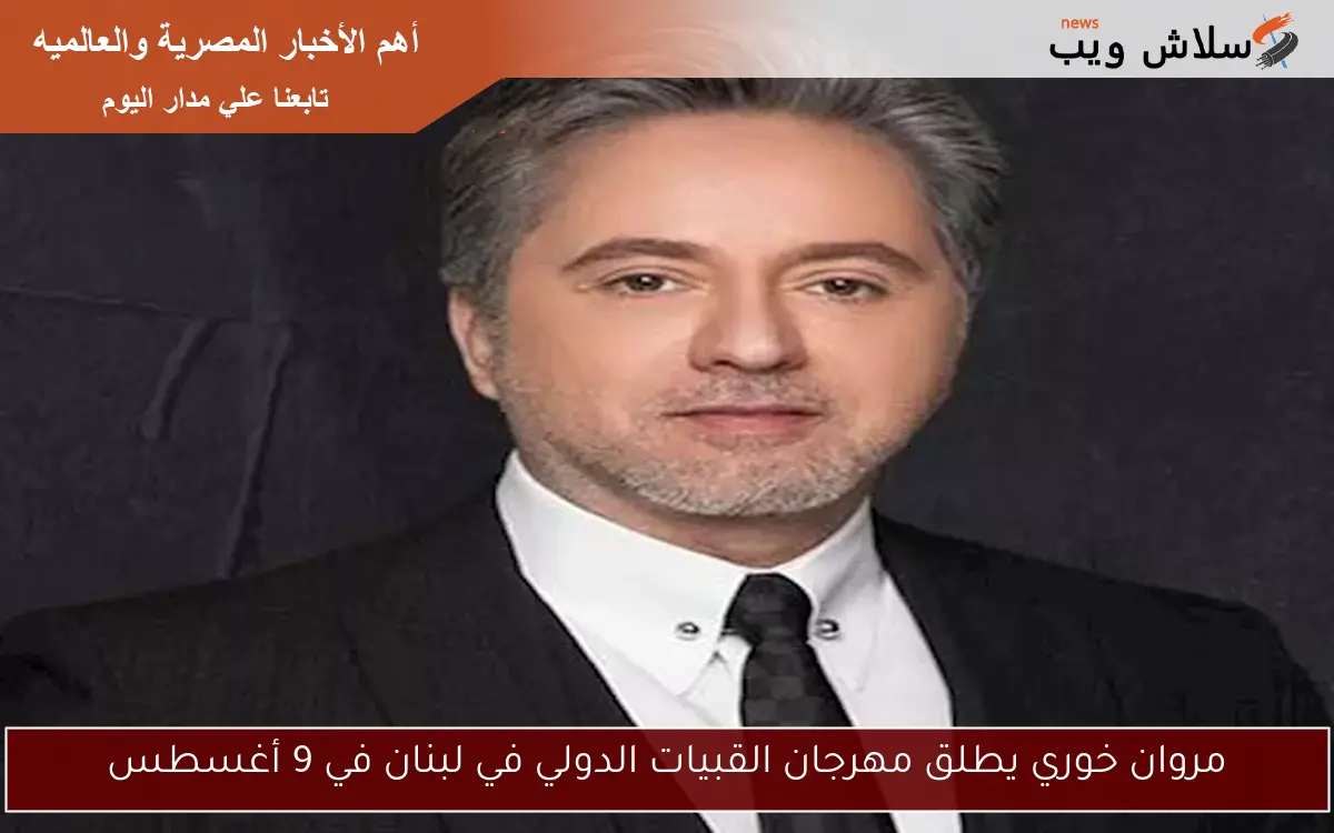 مروان خوري يطلق مهرجان القبيات الدولي في لبنان في 9 أغسطس