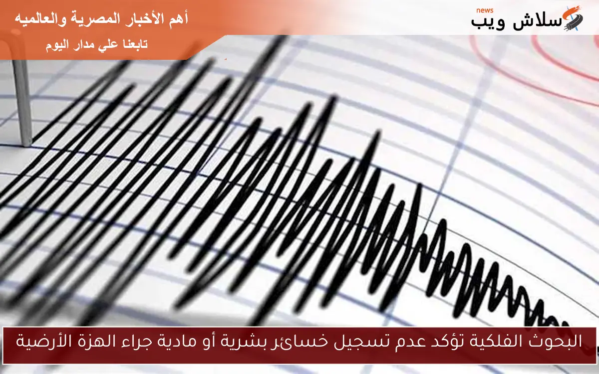 البحوث الفلكية تؤكد عدم تسجيل خسائر بشرية أو مادية جراء الهزة الأرضية