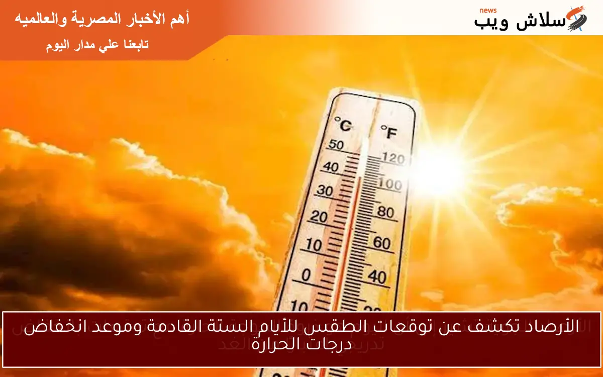 الأرصاد تكشف عن توقعات الطقس للأيام الستة القادمة وموعد انخفاض درجات الحرارة
