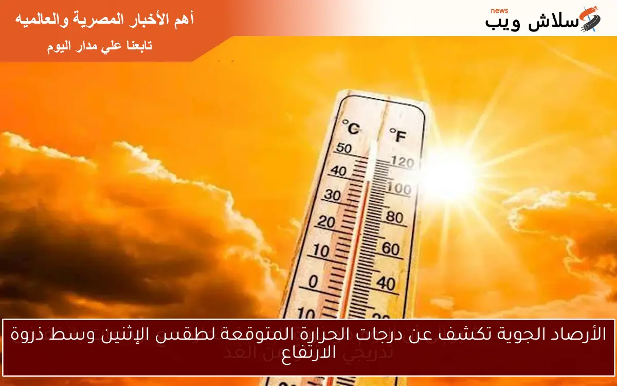 الأرصاد الجوية تكشف عن درجات الحرارة المتوقعة لطقس الإثنين وسط ذروة الارتفاع