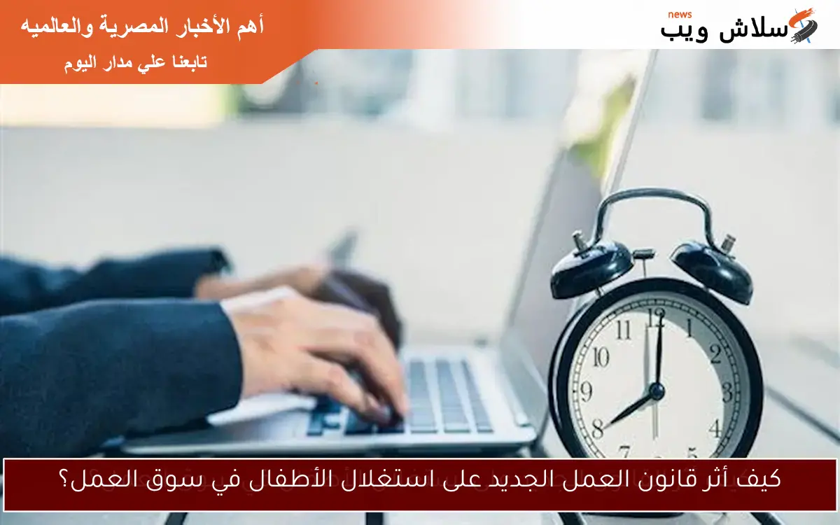 كيف أثر قانون العمل الجديد على استغلال الأطفال في سوق العمل؟ 2 كيف أثر قانون العمل الجديد على استغلال الأطفال في سوق العمل؟