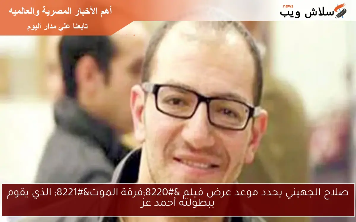 صلاح الجهيني يحدد موعد عرض فيلم “فرقة الموت” الذي يقوم ببطولته أحمد عز