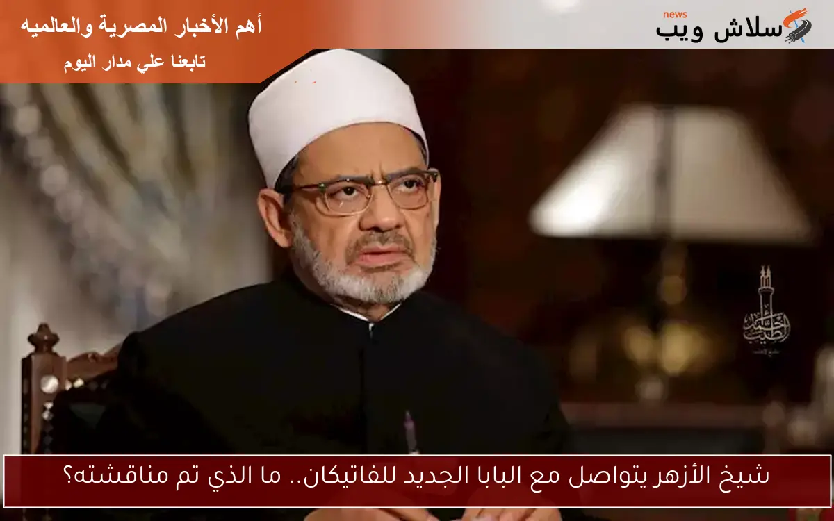 شيخ الأزهر يتواصل مع البابا الجديد للفاتيكان.. ما الذي تم مناقشته؟ 2 شيخ الأزهر يتواصل مع البابا الجديد للفاتيكان.. ما الذي تم مناقشته؟