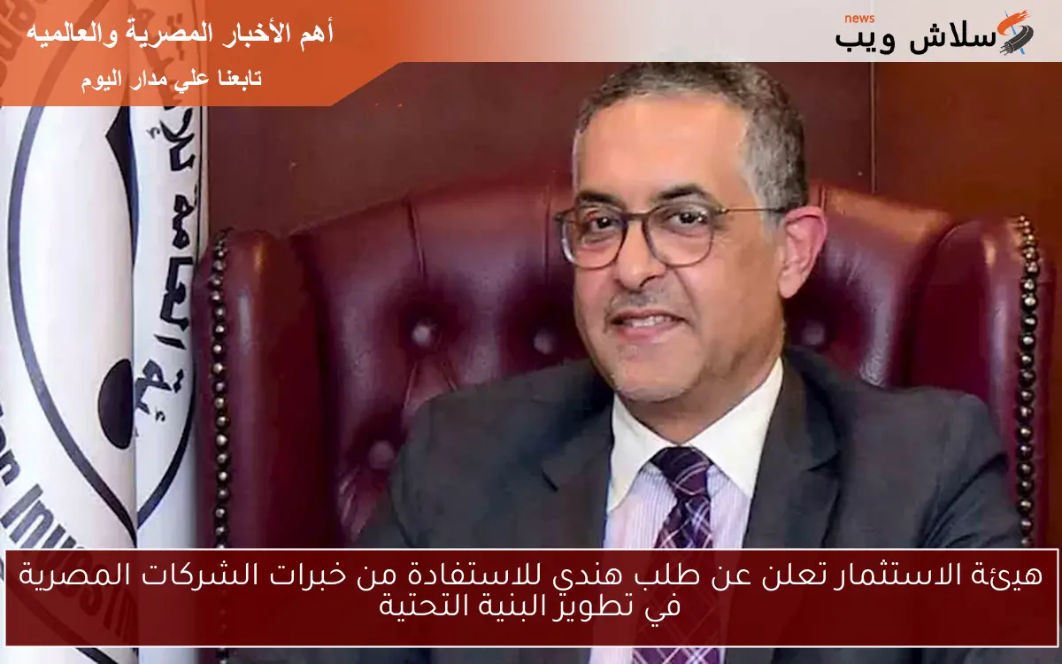 هيئة الاستثمار تعلن عن طلب هندي للاستفادة من خبرات الشركات المصرية في تطوير البنية التحتية