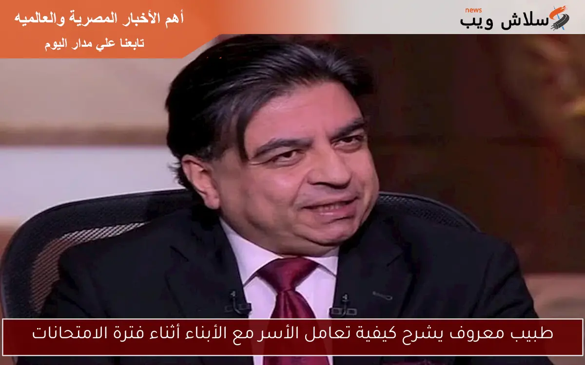 طبيب معروف يشرح كيفية تعامل الأسر مع الأبناء أثناء فترة الامتحانات