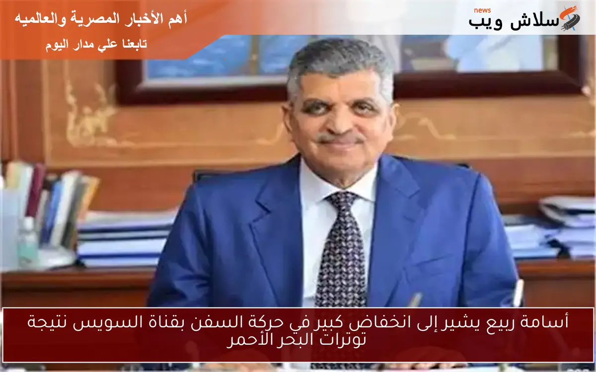 أسامة ربيع يشير إلى انخفاض كبير في حركة السفن بقناة السويس نتيجة توترات البحر الأحمر 2 أسامة ربيع يشير إلى انخفاض كبير في حركة السفن بقناة السويس نتيجة توترات البحر الأحمر