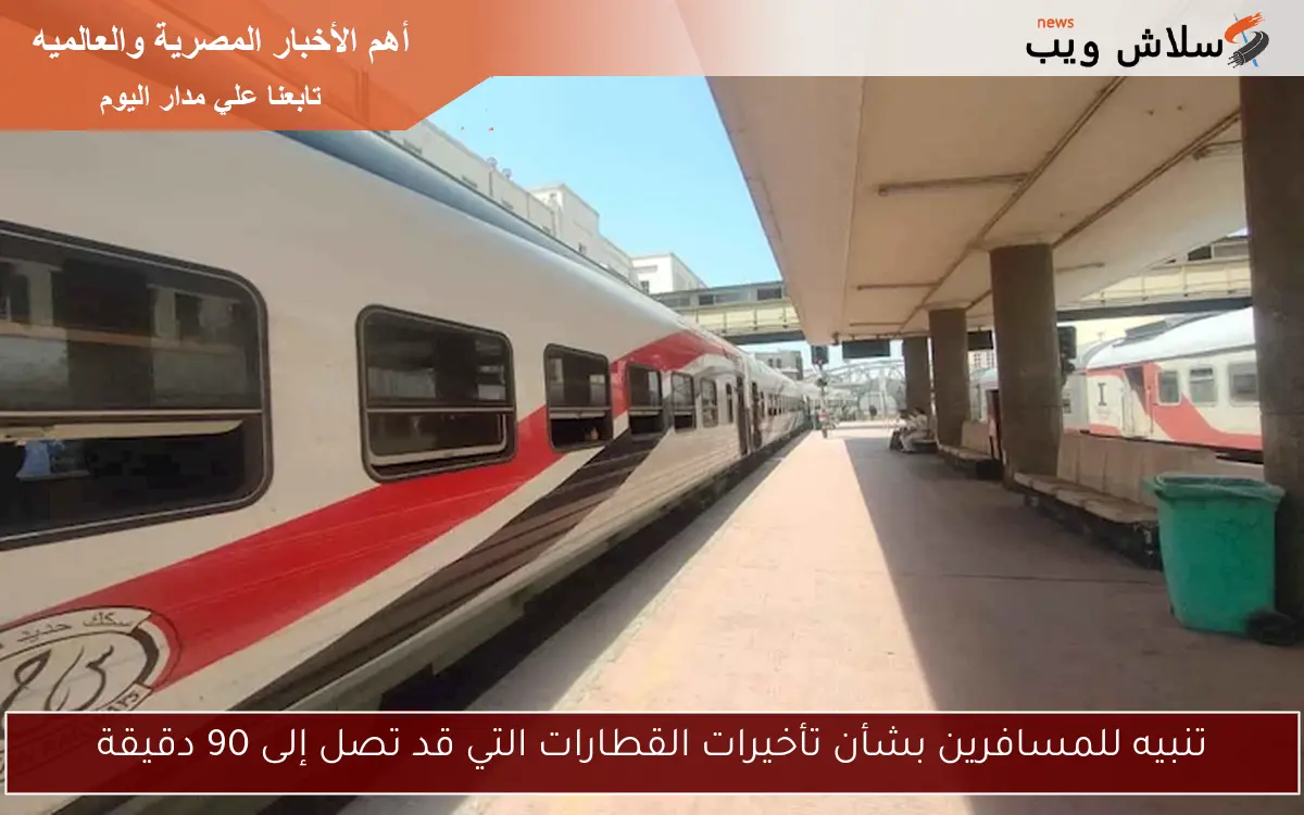 تنبيه للمسافرين بشأن تأخيرات القطارات التي قد تصل إلى 90 دقيقة