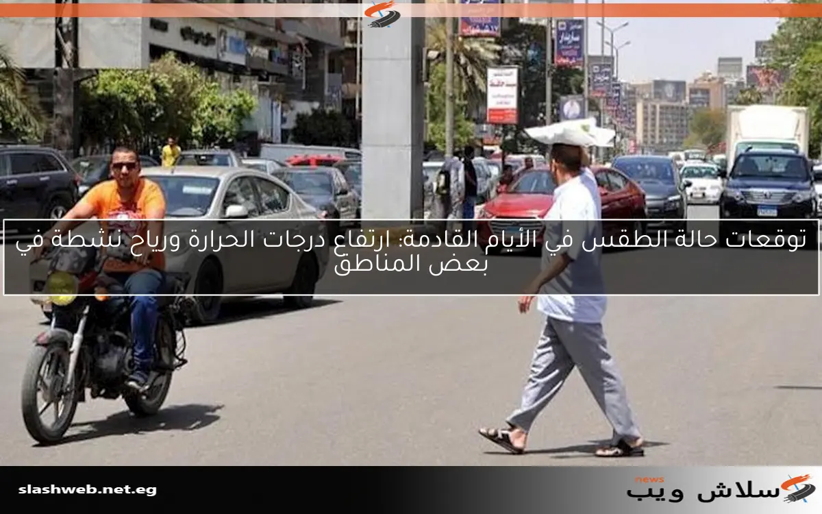 توقعات حالة الطقس في الأيام القادمة: ارتفاع درجات الحرارة ورياح نشطة في بعض المناطق 2 توقعات حالة الطقس في الأيام القادمة: ارتفاع درجات الحرارة ورياح نشطة في بعض المناطق