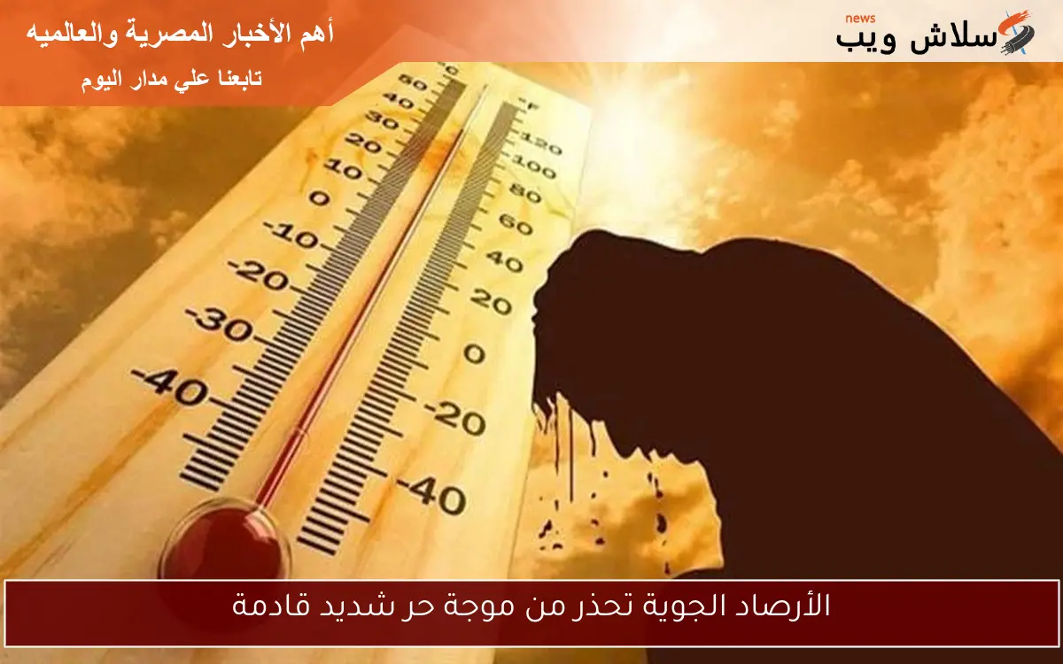 الأرصاد الجوية تحذر من موجة حر شديد قادمة