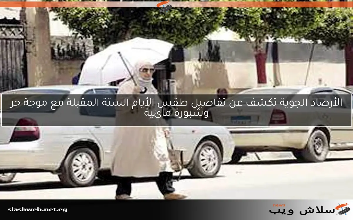 الأرصاد الجوية تكشف عن تفاصيل طقس الأيام الستة المقبلة مع موجة حر وشبورة مائية 2 الأرصاد الجوية تكشف عن تفاصيل طقس الأيام الستة المقبلة مع موجة حر وشبورة مائية