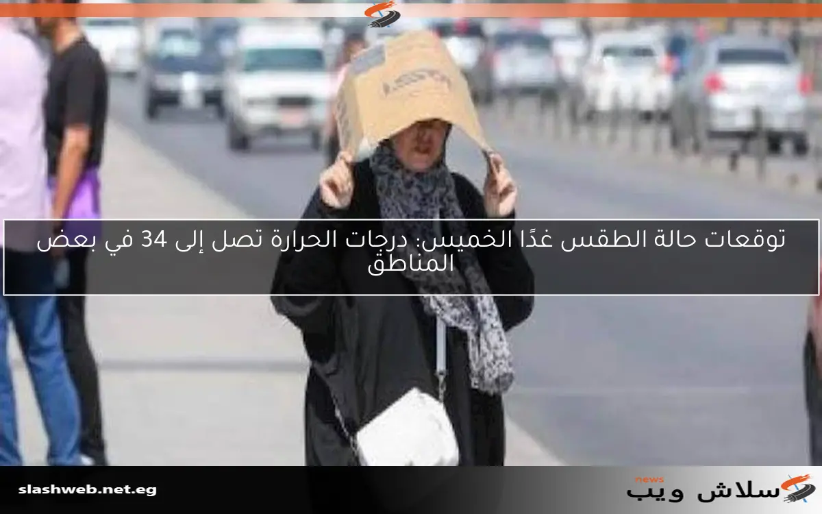 توقعات حالة الطقس غدًا الخميس: درجات الحرارة تصل إلى 34 في بعض المناطق 2 توقعات حالة الطقس غدًا الخميس: درجات الحرارة تصل إلى 34 في بعض المناطق