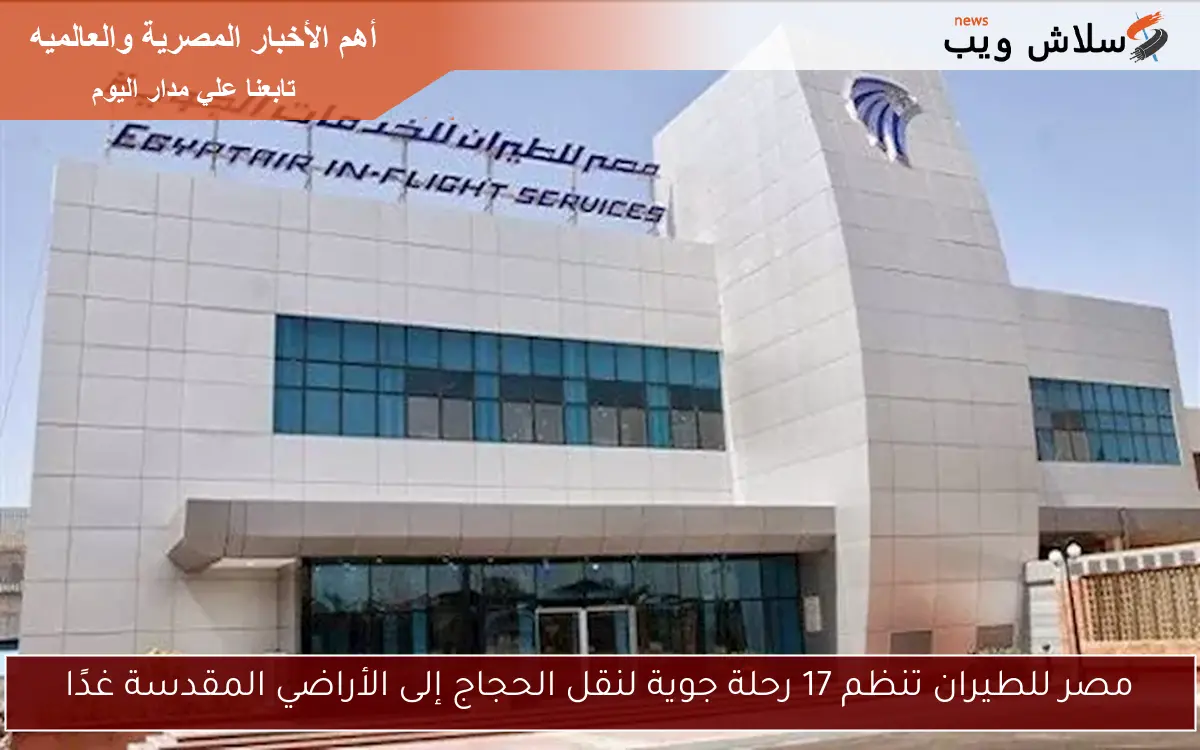 مصر للطيران تنظم 17 رحلة جوية لنقل الحجاج إلى الأراضي المقدسة غدًا