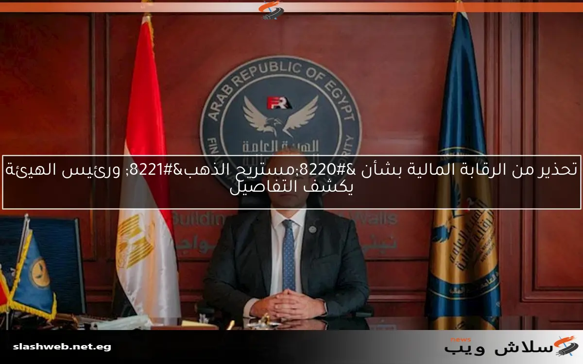 تحذير من الرقابة المالية بشأن "مستريح الذهب" ورئيس الهيئة يكشف التفاصيل 2 تحذير من الرقابة المالية بشأن “مستريح الذهب” ورئيس الهيئة يكشف التفاصيل