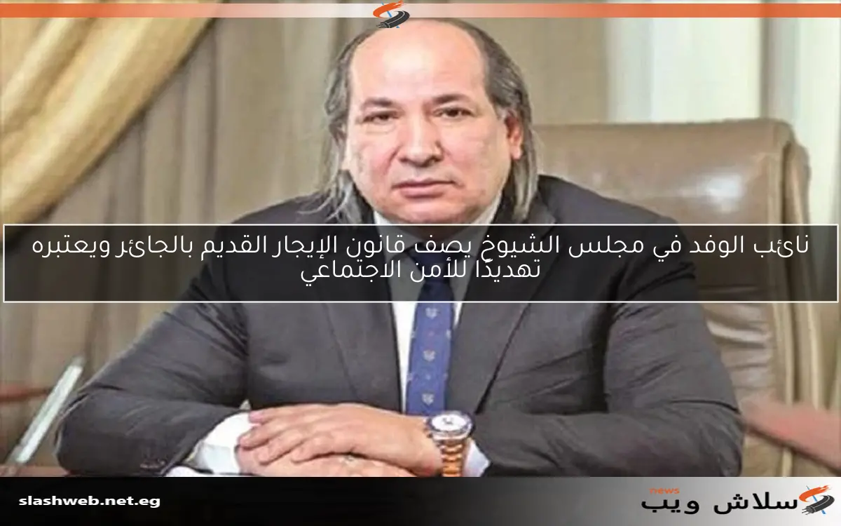 نائب الوفد في مجلس الشيوخ يصف قانون الإيجار القديم بالجائر ويعتبره تهديدًا للأمن الاجتماعي 2 نائب الوفد في مجلس الشيوخ يصف قانون الإيجار القديم بالجائر ويعتبره تهديدًا للأمن الاجتماعي