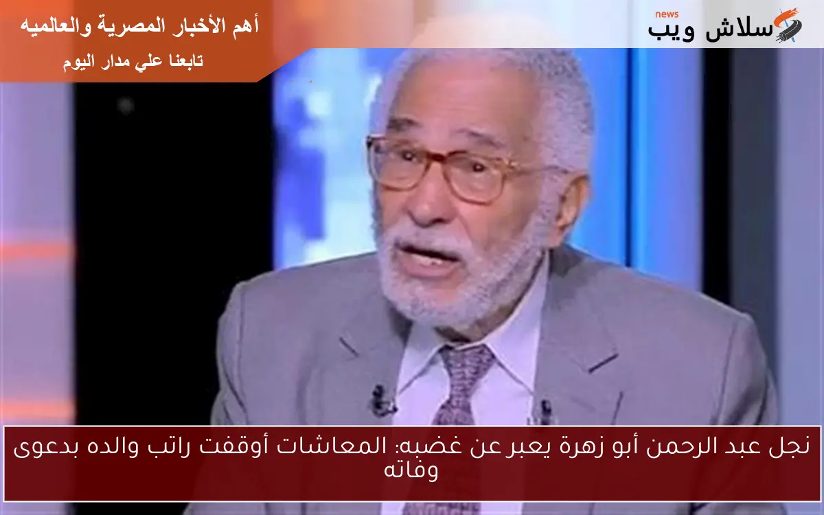نجل عبد الرحمن أبو زهرة يعبر عن غضبه: المعاشات أوقفت راتب والده بدعوى وفاته 2 نجل عبد الرحمن أبو زهرة يعبر عن غضبه: المعاشات أوقفت راتب والده بدعوى وفاته