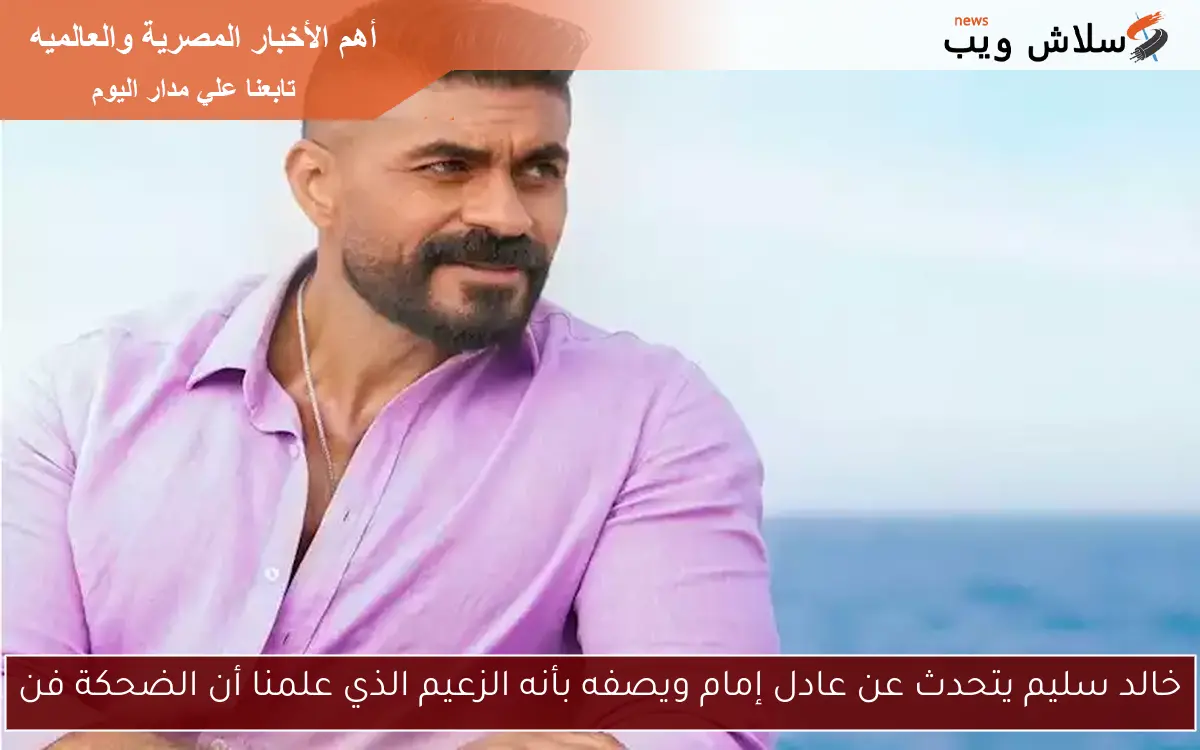 خالد سليم يتحدث عن عادل إمام ويصفه بأنه الزعيم الذي علمنا أن الضحكة فن