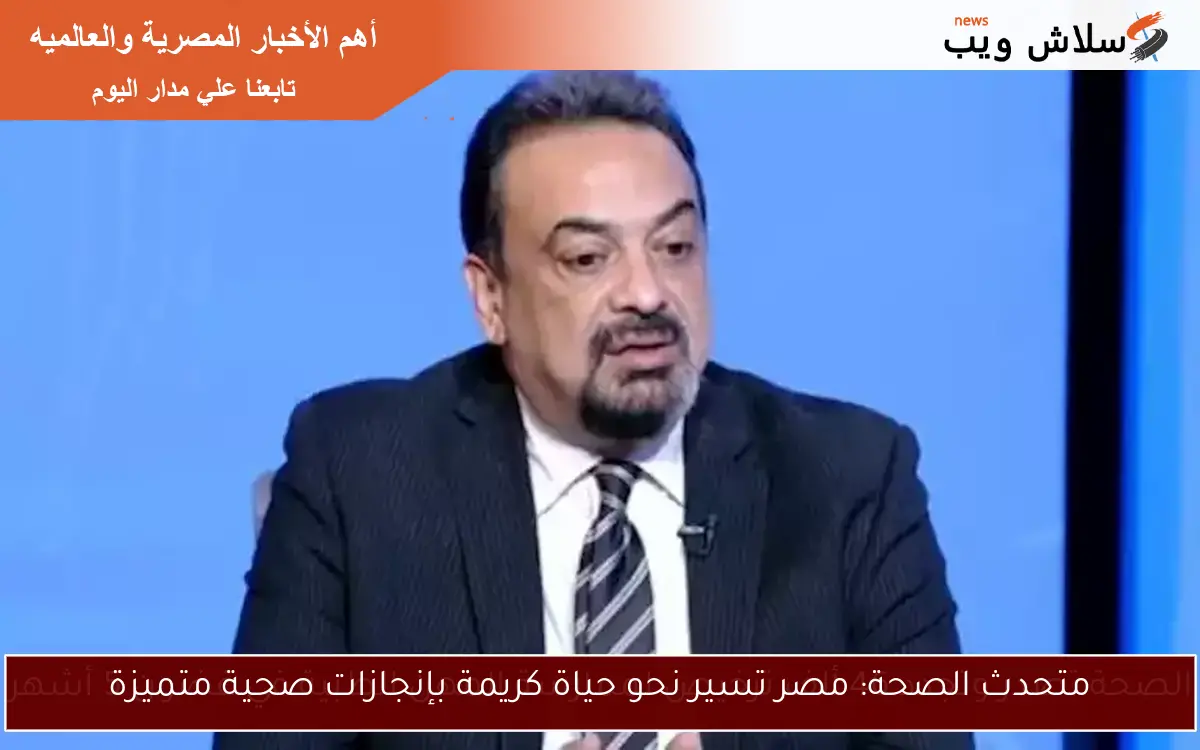 متحدث الصحة: مصر تسير نحو حياة كريمة بإنجازات صحية متميزة 2 متحدث الصحة: مصر تسير نحو حياة كريمة بإنجازات صحية متميزة