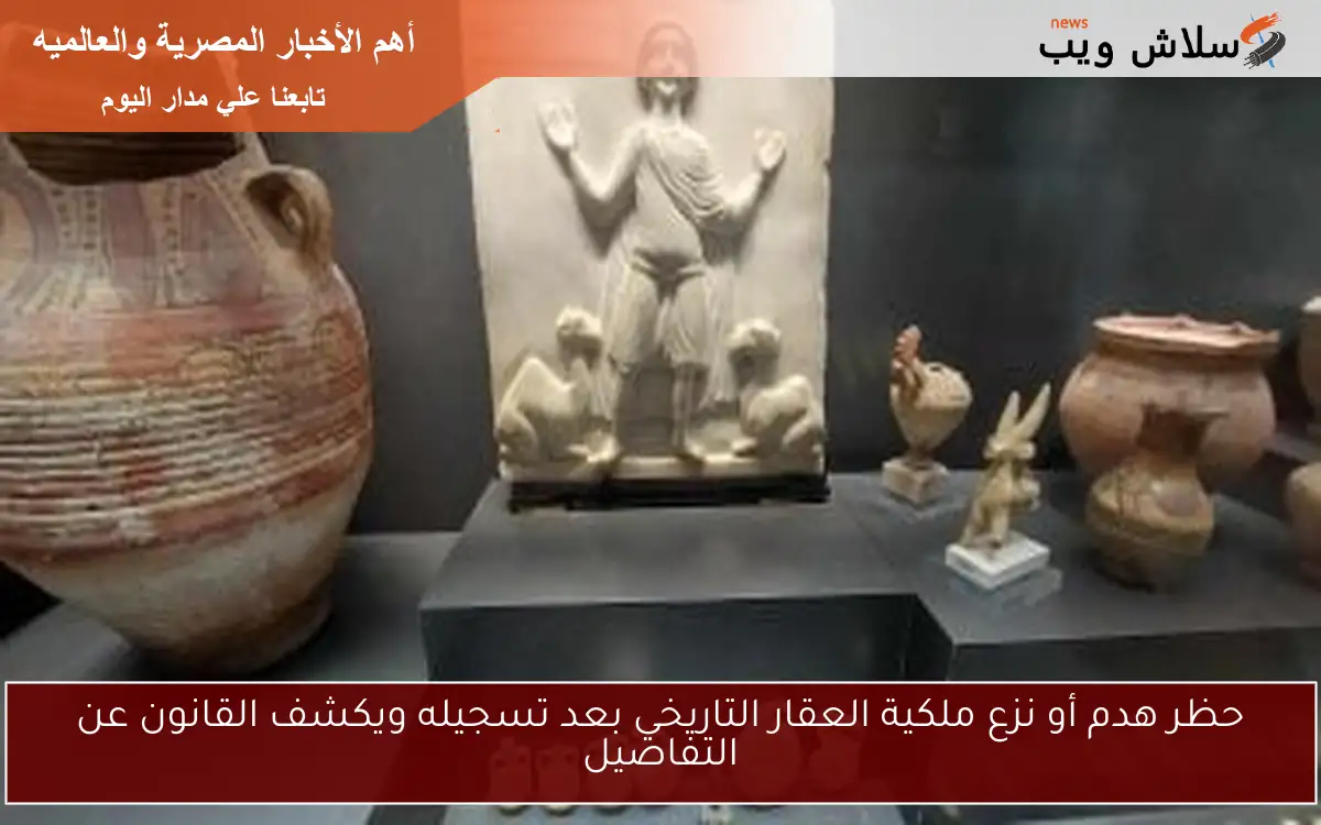 حظر هدم أو نزع ملكية العقار التاريخي بعد تسجيله ويكشف القانون عن التفاصيل 2 حظر هدم أو نزع ملكية العقار التاريخي بعد تسجيله ويكشف القانون عن التفاصيل
