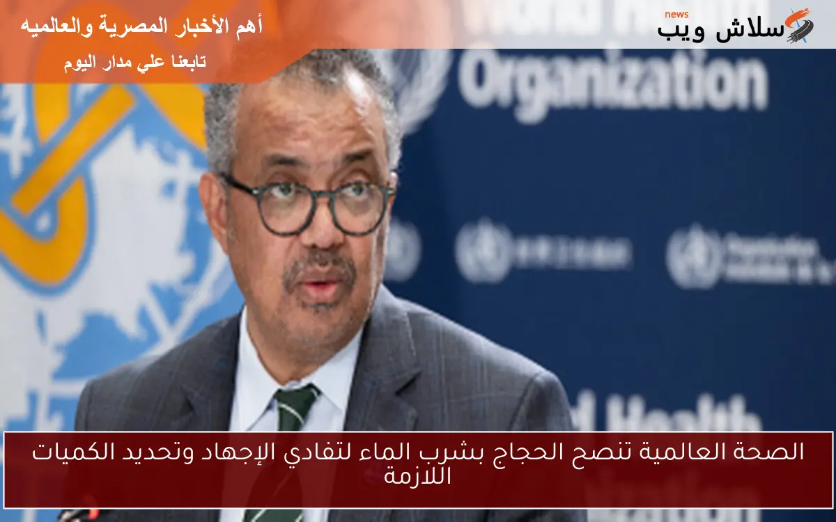 الصحة العالمية تنصح الحجاج بشرب الماء لتفادي الإجهاد وتحديد الكميات اللازمة 2 الصحة العالمية تنصح الحجاج بشرب الماء لتفادي الإجهاد وتحديد الكميات اللازمة