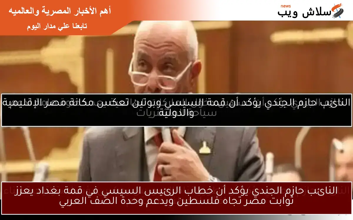 النائب حازم الجندي يؤكد أن خطاب الرئيس السيسي في قمة بغداد يعزز ثوابت مصر تجاه فلسطين ويدعم وحدة الصف العربي