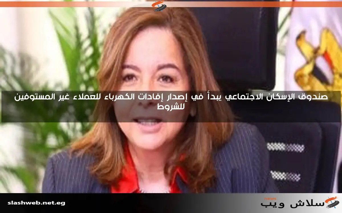صندوق الإسكان الاجتماعي يبدأ في إصدار إفادات الكهرباء للعملاء غير المستوفين للشروط 2 صندوق الإسكان الاجتماعي يبدأ في إصدار إفادات الكهرباء للعملاء غير المستوفين للشروط