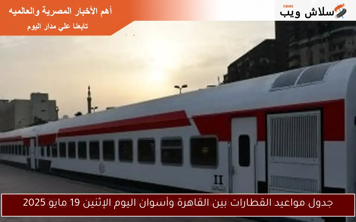 جدول مواعيد القطارات بين القاهرة وأسوان اليوم الإثنين 19 مايو 2025