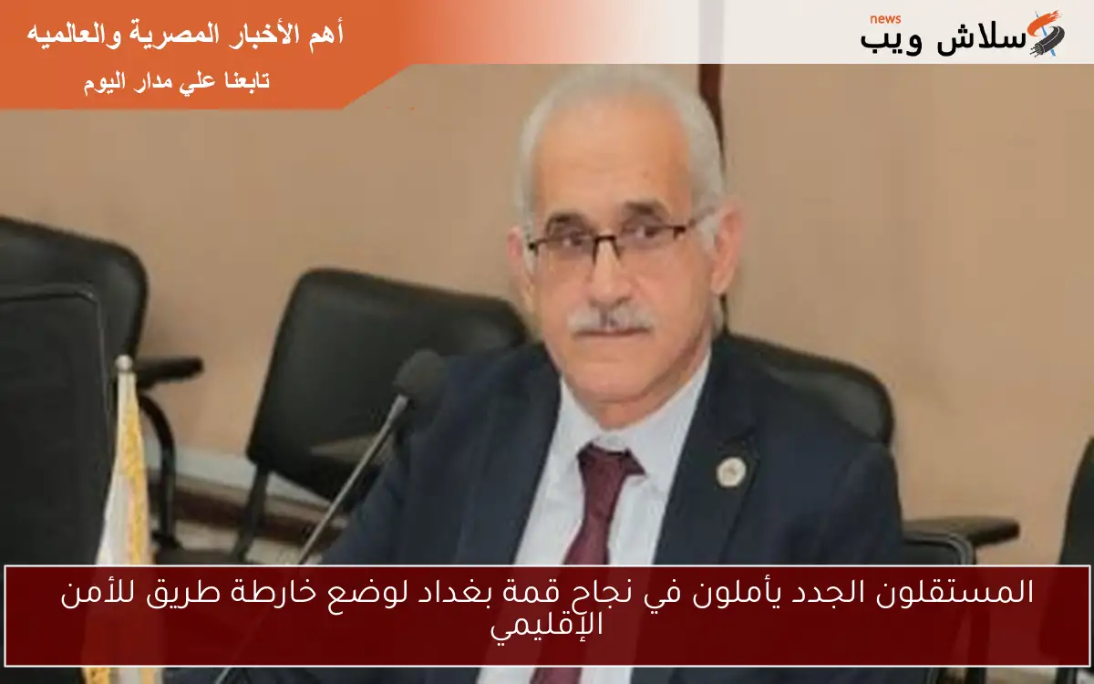 المستقلون الجدد يأملون في نجاح قمة بغداد لوضع خارطة طريق للأمن الإقليمي