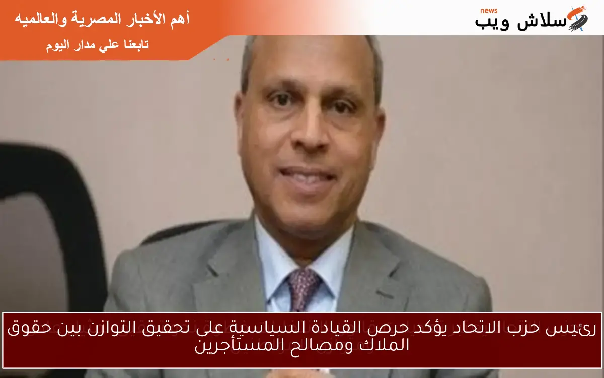 رئيس حزب الاتحاد يؤكد حرص القيادة السياسية على تحقيق التوازن بين حقوق الملاك ومصالح المستأجرين 2 رئيس حزب الاتحاد يؤكد حرص القيادة السياسية على تحقيق التوازن بين حقوق الملاك ومصالح المستأجرين