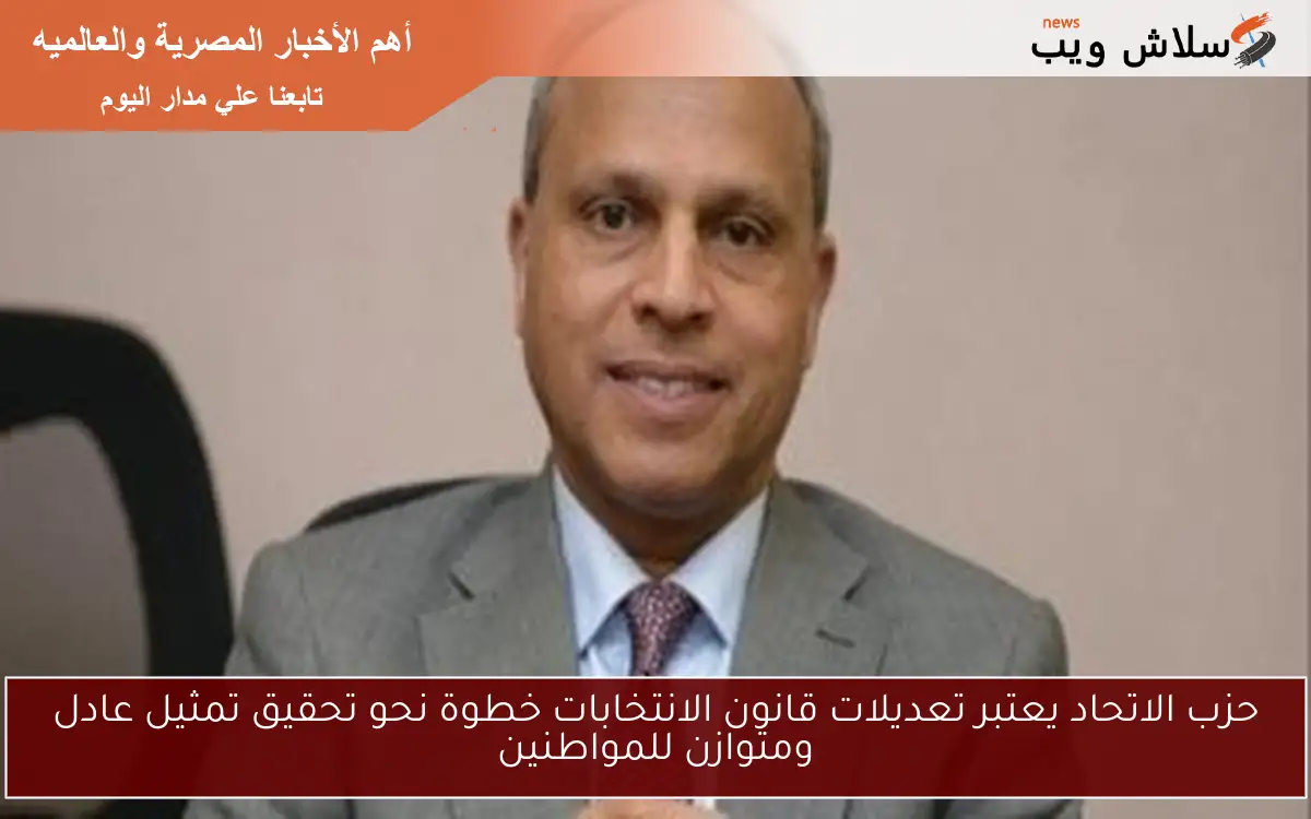 حزب الاتحاد يعتبر تعديلات قانون الانتخابات خطوة نحو تحقيق تمثيل عادل ومتوازن للمواطنين