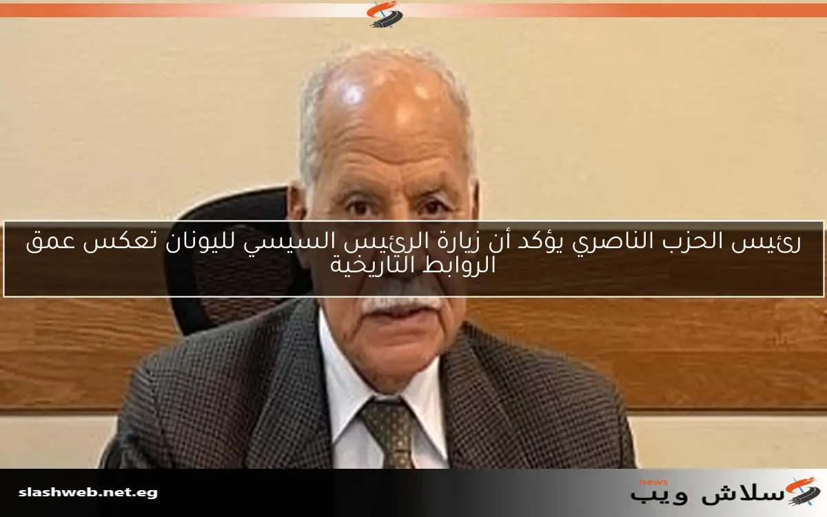 رئيس الحزب الناصري يؤكد أن زيارة الرئيس السيسي لليونان تعكس عمق الروابط التاريخية 2 رئيس الحزب الناصري يؤكد أن زيارة الرئيس السيسي لليونان تعكس عمق الروابط التاريخية