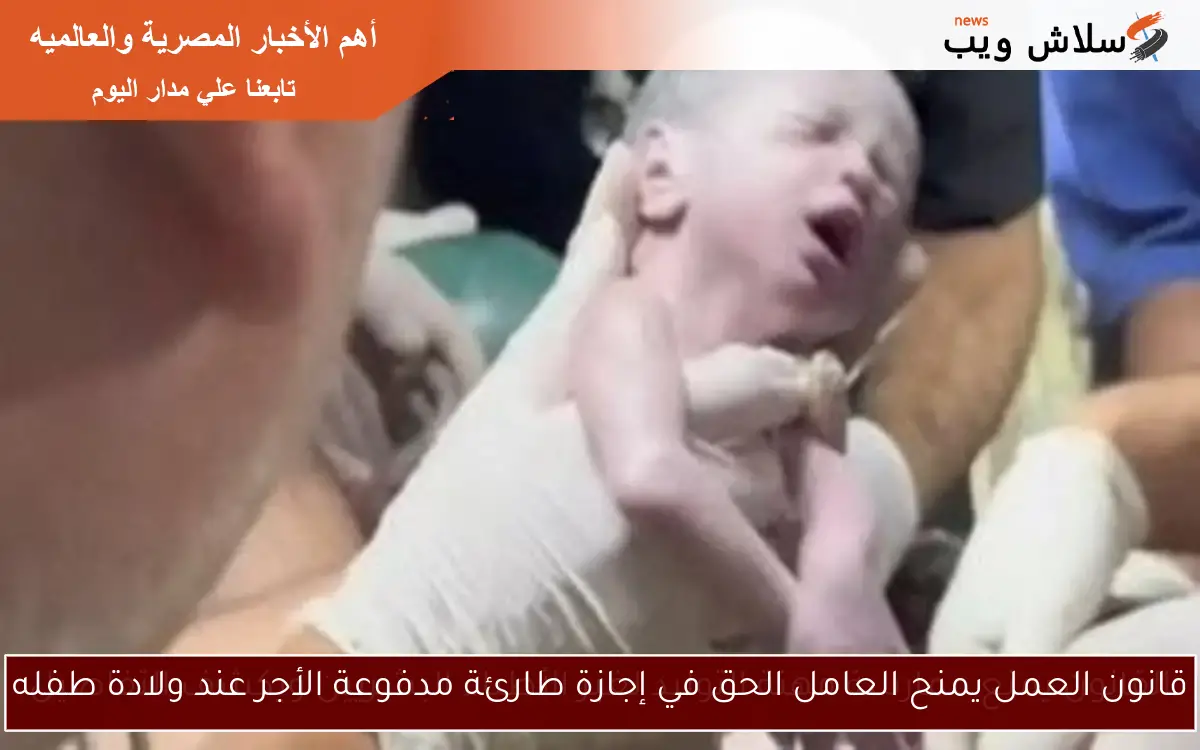 قانون العمل يمنح العامل الحق في إجازة طارئة مدفوعة الأجر عند ولادة طفله