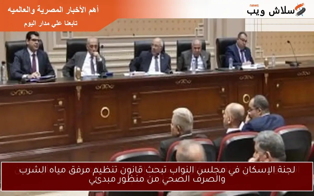 لجنة الإسكان في مجلس النواب تبحث قانون تنظيم مرفق مياه الشرب والصرف الصحي من منظور مبدئي