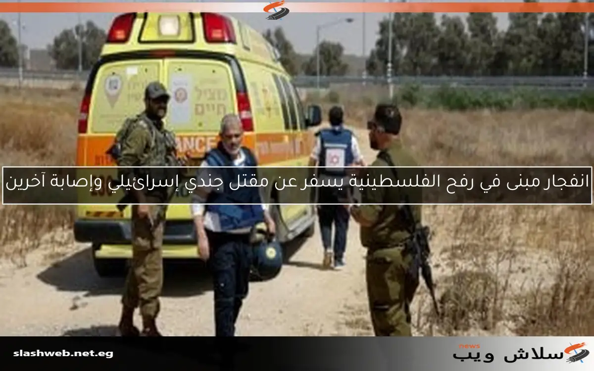 انفجار مبنى في رفح الفلسطينية يسفر عن مقتل جندي إسرائيلي وإصابة آخرين 2 انفجار مبنى في رفح الفلسطينية يسفر عن مقتل جندي إسرائيلي وإصابة آخرين