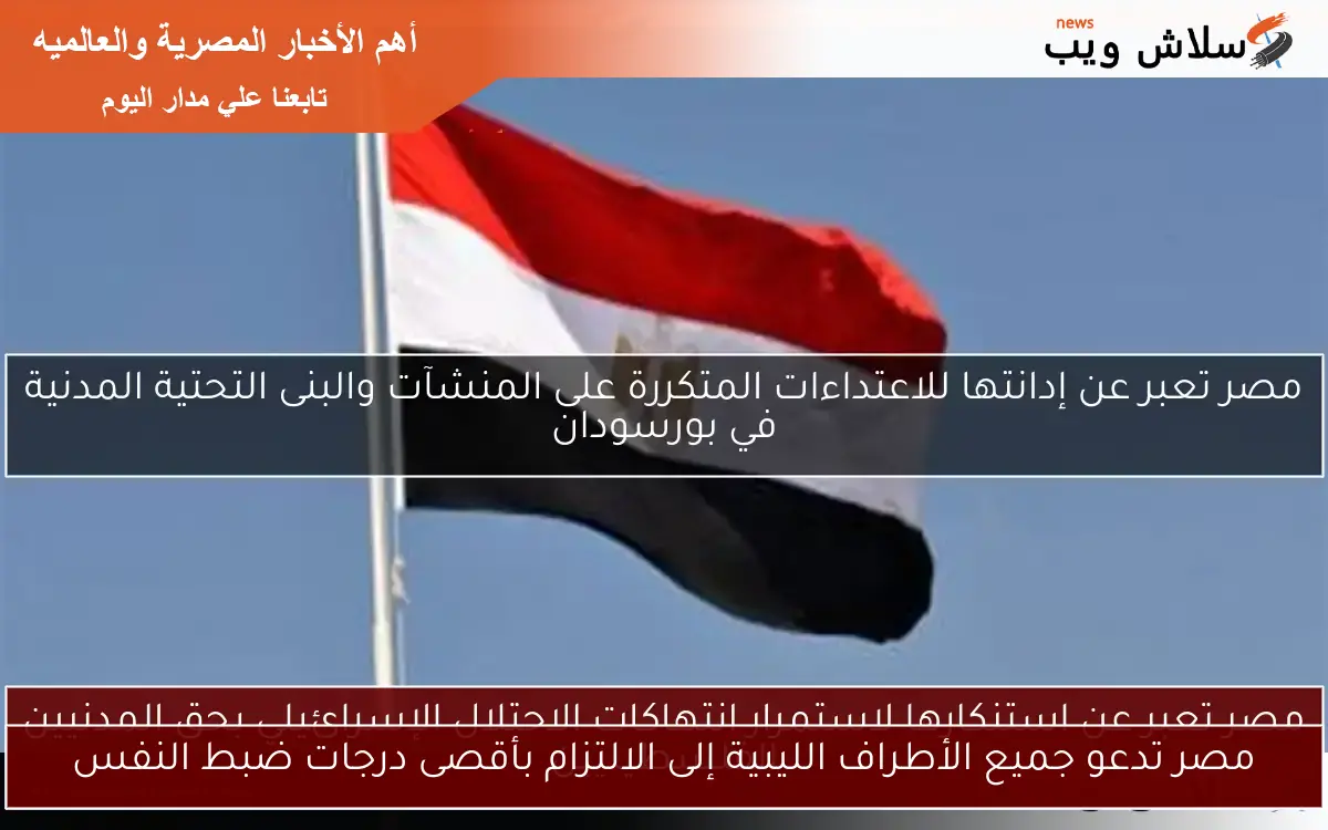 مصر تدعو جميع الأطراف الليبية إلى الالتزام بأقصى درجات ضبط النفس