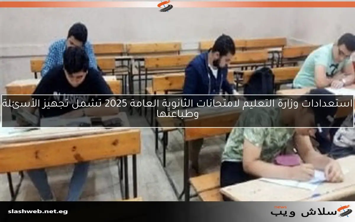 استعدادات وزارة التعليم لامتحانات الثانوية العامة 2025 تشمل تجهيز الأسئلة وطباعتها 2 استعدادات وزارة التعليم لامتحانات الثانوية العامة 2025 تشمل تجهيز الأسئلة وطباعتها