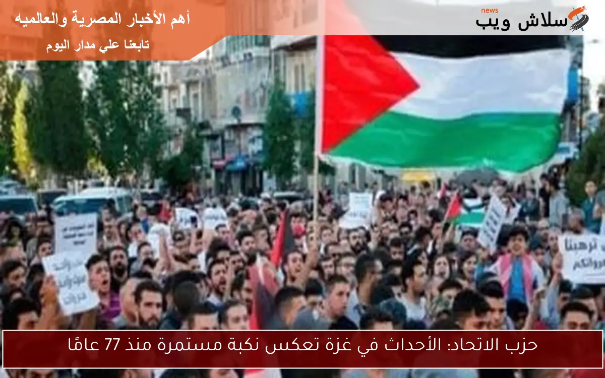 حزب الاتحاد: الأحداث في غزة تعكس نكبة مستمرة منذ 77 عامًا 2 حزب الاتحاد: الأحداث في غزة تعكس نكبة مستمرة منذ 77 عامًا
