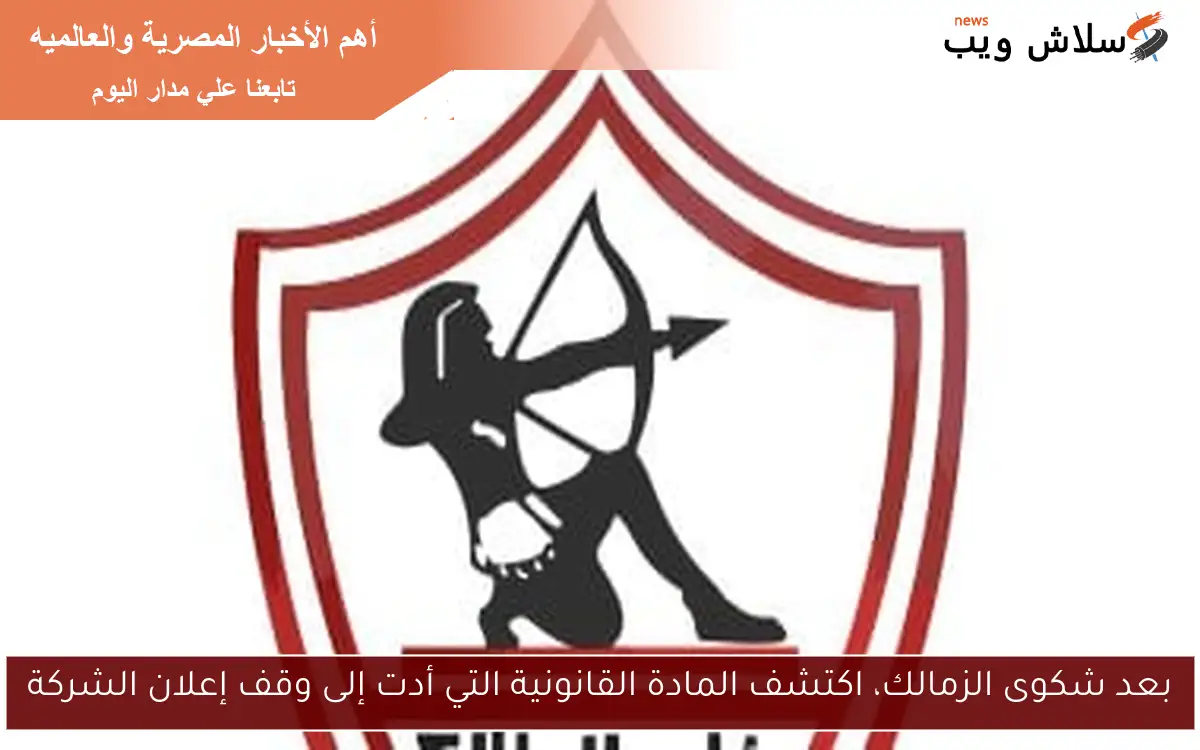 بعد شكوى الزمالك، اكتشف المادة القانونية التي أدت إلى وقف إعلان الشركة