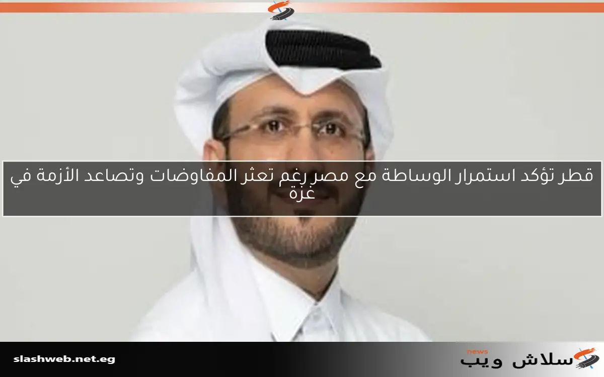 قطر تؤكد استمرار الوساطة مع مصر رغم تعثر المفاوضات وتصاعد الأزمة في غزة 2 قطر تؤكد استمرار الوساطة مع مصر رغم تعثر المفاوضات وتصاعد الأزمة في غزة