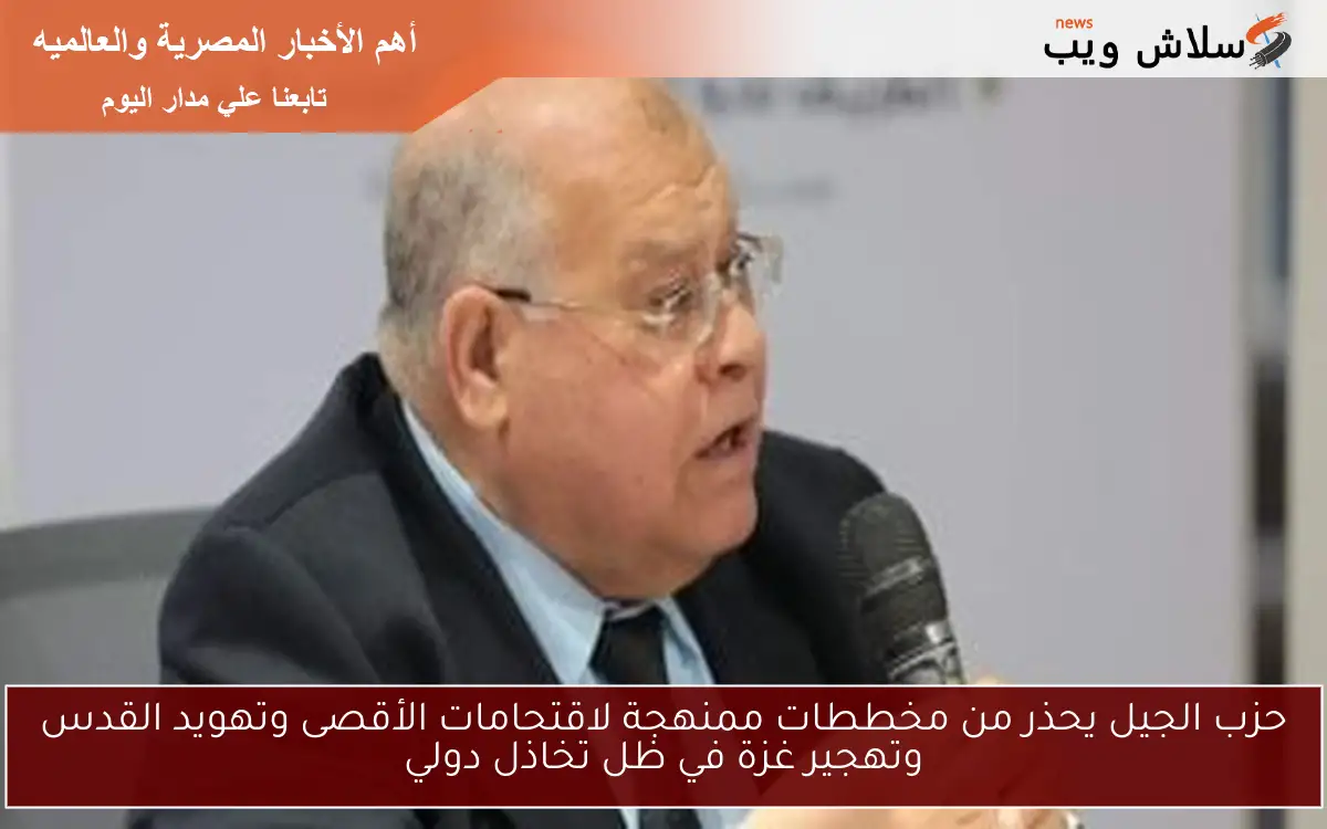 حزب الجيل يحذر من مخططات ممنهجة لاقتحامات الأقصى وتهويد القدس وتهجير غزة في ظل تخاذل دولي