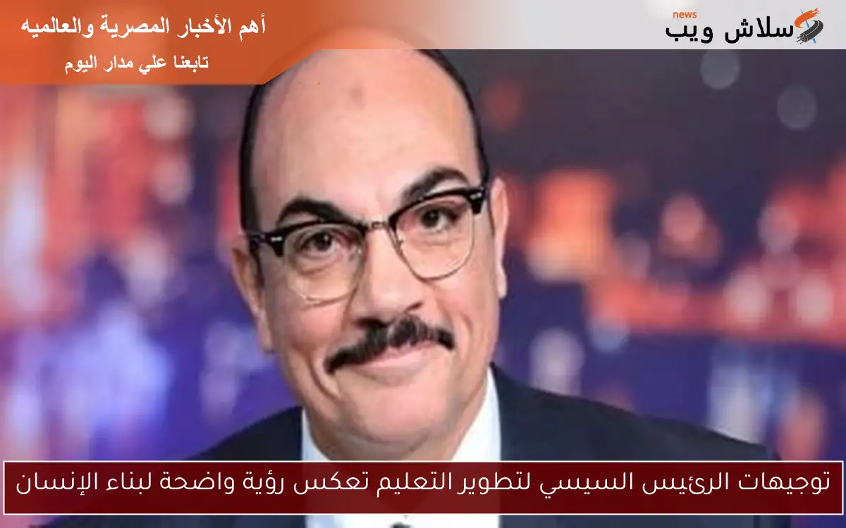 توجيهات الرئيس السيسي لتطوير التعليم تعكس رؤية واضحة لبناء الإنسان 2 توجيهات الرئيس السيسي لتطوير التعليم تعكس رؤية واضحة لبناء الإنسان